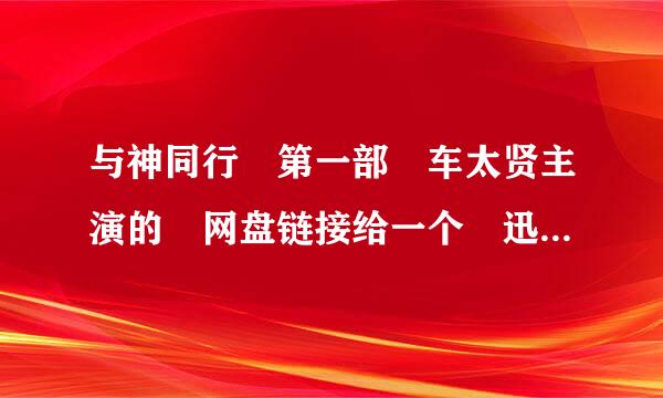 与神同行 第一部 车太贤主演的 网盘链接给一个 迅雷下载链接也行