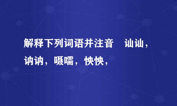 解释下列词语并注音 讪讪，讷讷，嗫嚅，怏怏，