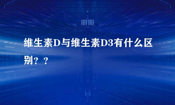 维生素D与维生素D3有什么区别？？