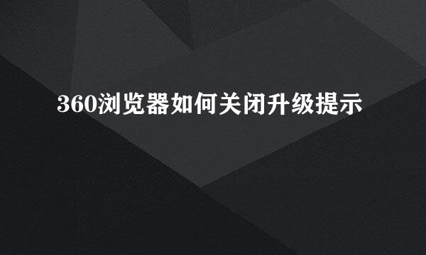 360浏览器如何关闭升级提示