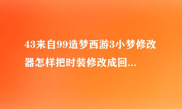 43来自99造梦西游3小梦修改器怎样把时装修改成回血360问答超多呢？