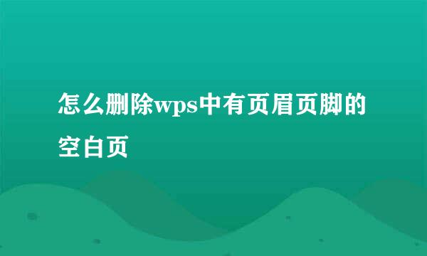 怎么删除wps中有页眉页脚的空白页