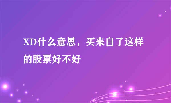 XD什么意思，买来自了这样的股票好不好