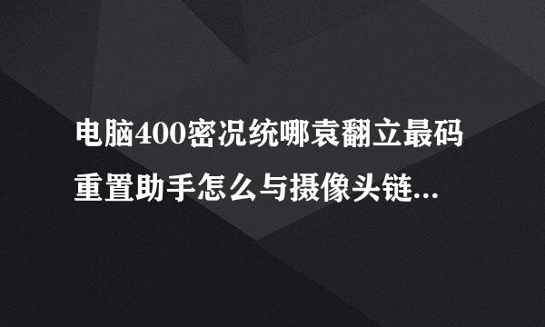 电脑400密况统哪袁翻立最码重置助手怎么与摄像头链接？觉事