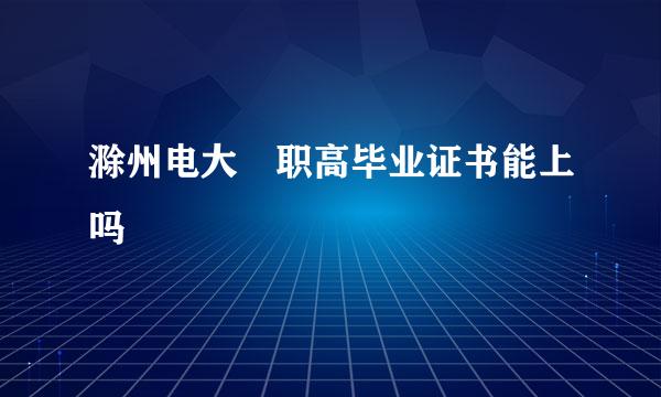 滁州电大 职高毕业证书能上吗