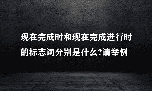 现在完成时和现在完成进行时的标志词分别是什么?请举例