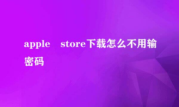 apple store下载怎么不用输密码