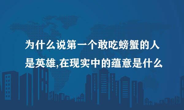 为什么说第一个敢吃螃蟹的人是英雄,在现实中的蕴意是什么