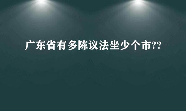 广东省有多陈议法坐少个市??