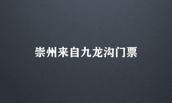 崇州来自九龙沟门票