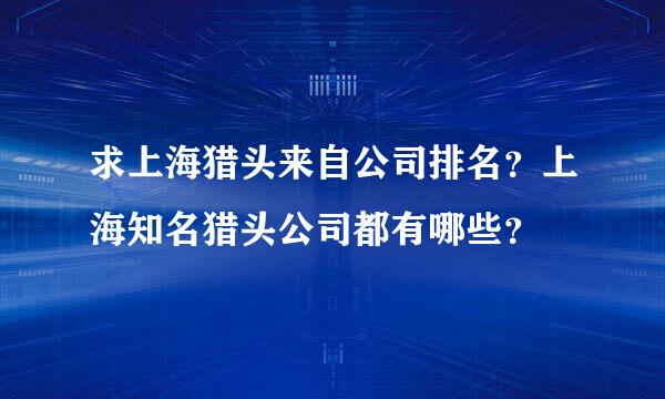 求上海猎头来自公司排名？上海知名猎头公司都有哪些？