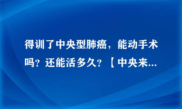 得训了中央型肺癌，能动手术吗？还能活多久？【中央来自型肺癌】