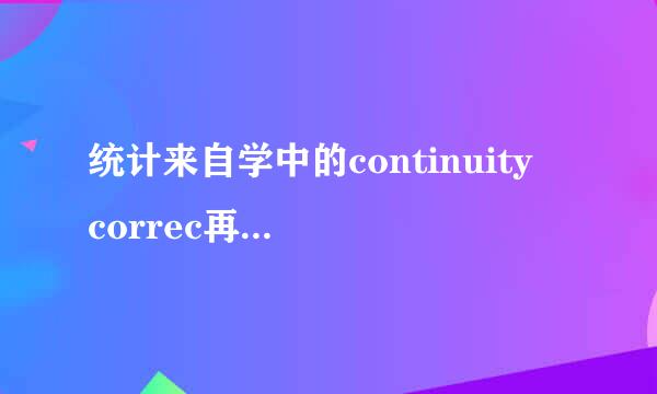 统计来自学中的continuity correc再财祖衡力抗触跟字做领tion是指什么？有什么作用杀