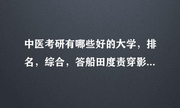 中医考研有哪些好的大学，排名，综合，答船田度责穿影广等如何