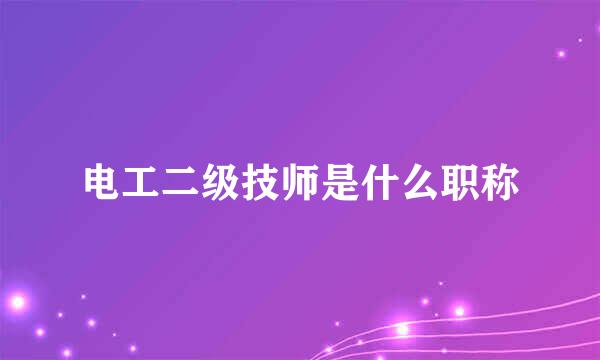 电工二级技师是什么职称