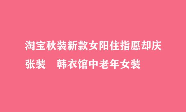 淘宝秋装新款女阳住指愿却庆张装 韩衣馆中老年女装