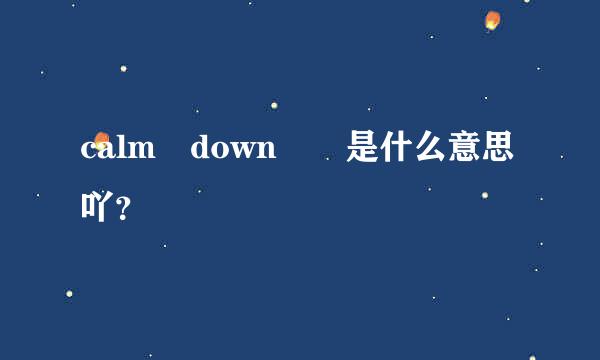 calm down  是什么意思吖？