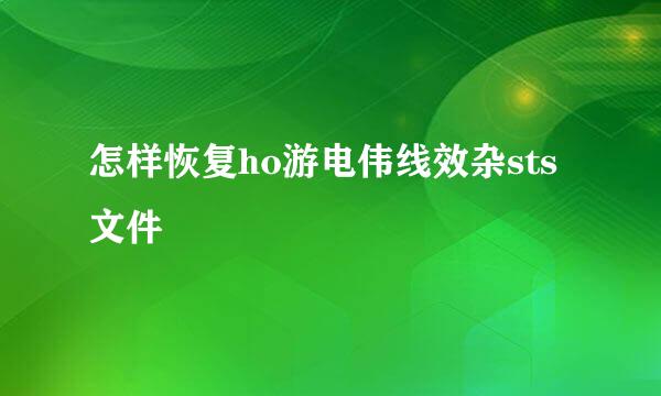 怎样恢复ho游电伟线效杂sts文件