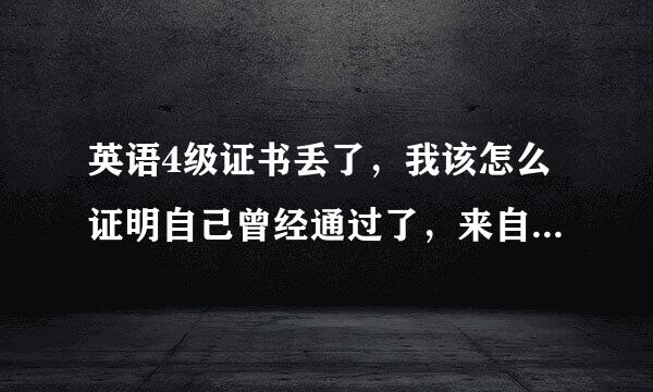 英语4级证书丢了，我该怎么证明自己曾经通过了，来自另外用身份证号码可以查询到吗