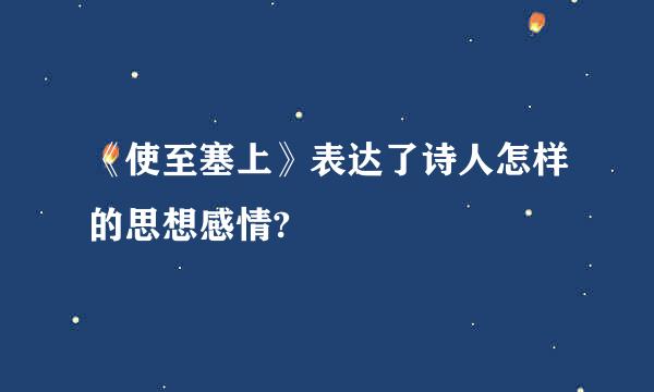 《使至塞上》表达了诗人怎样的思想感情?