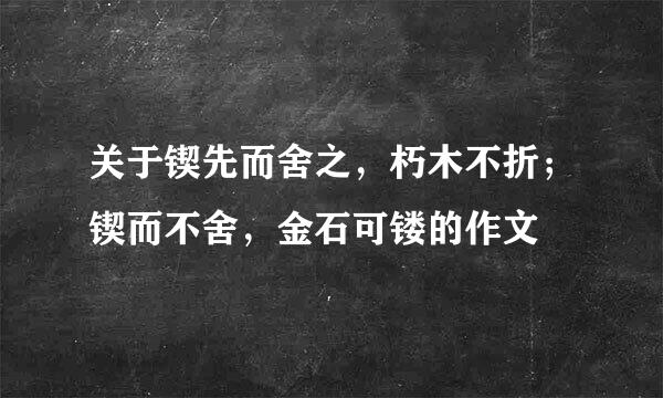 关于锲先而舍之，朽木不折；锲而不舍，金石可镂的作文