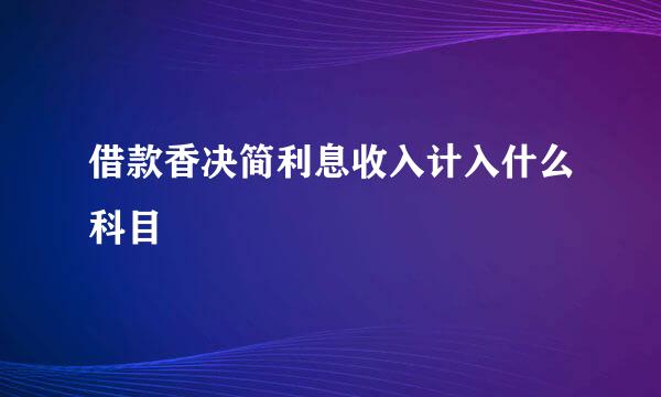 借款香决简利息收入计入什么科目