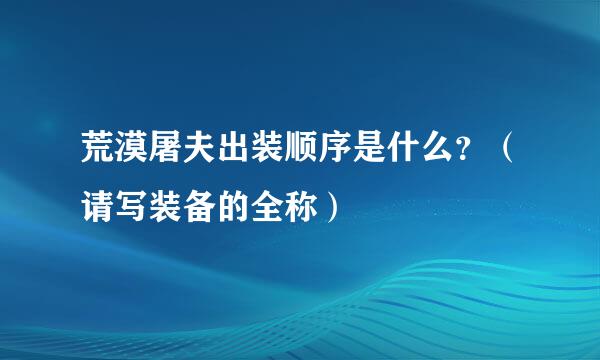 荒漠屠夫出装顺序是什么？（请写装备的全称）