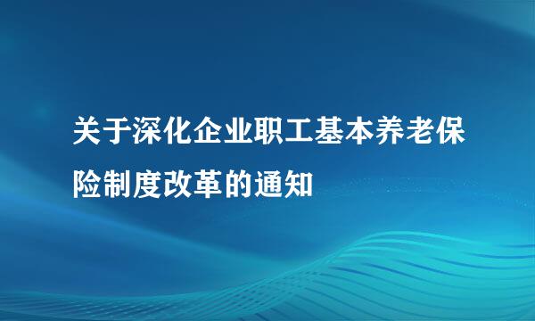 关于深化企业职工基本养老保险制度改革的通知