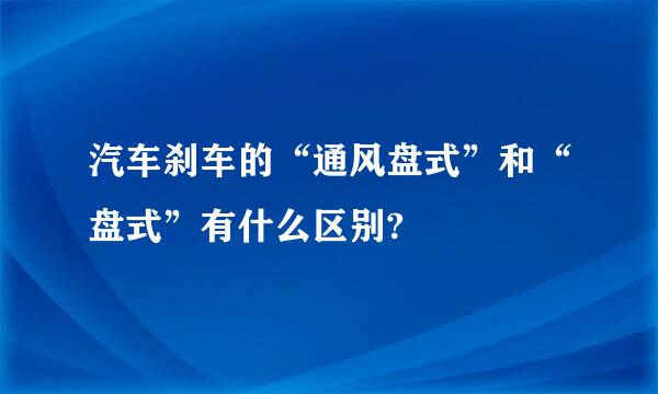 汽车刹车的“通风盘式”和“盘式”有什么区别?