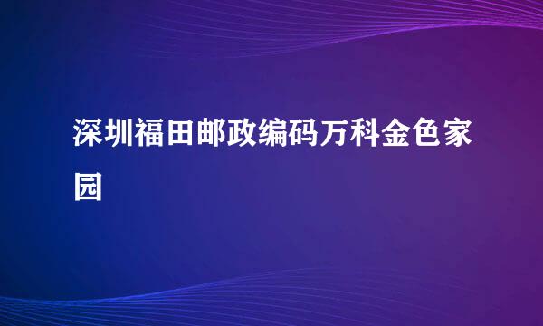 深圳福田邮政编码万科金色家园