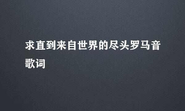 求直到来自世界的尽头罗马音歌词