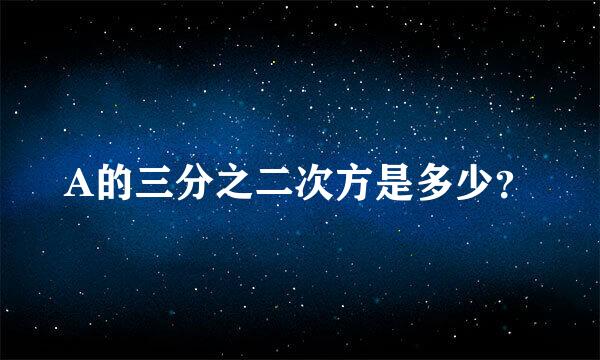 A的三分之二次方是多少？