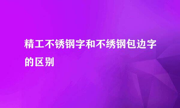 精工不锈钢字和不绣钢包边字的区别