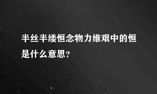 半丝半缕恒念物力维艰中的恒是什么意思？