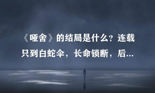 《哑舍》的结局是什么？连载只到白蛇伞，长命锁断，后面是什么？