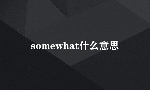 somewhat什么意思