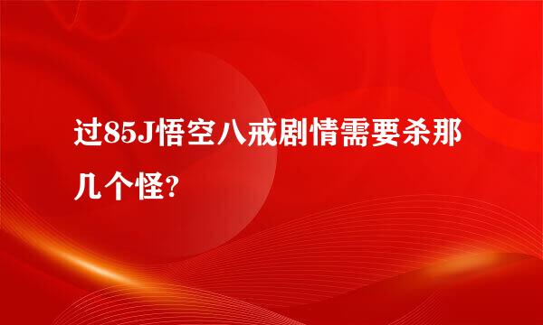 过85J悟空八戒剧情需要杀那几个怪?