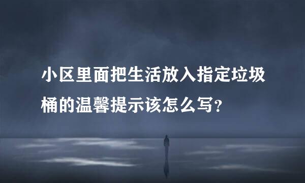 小区里面把生活放入指定垃圾桶的温馨提示该怎么写？