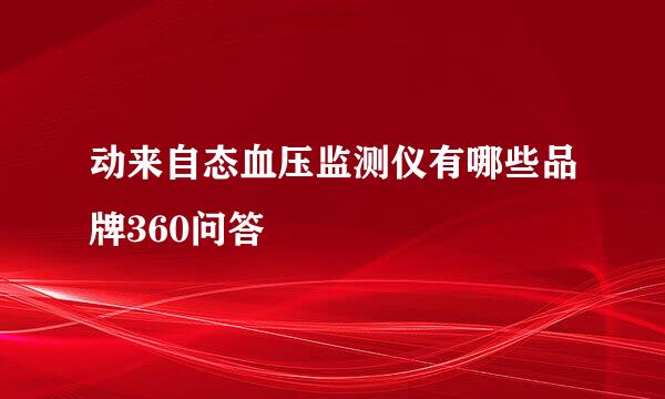 动来自态血压监测仪有哪些品牌360问答