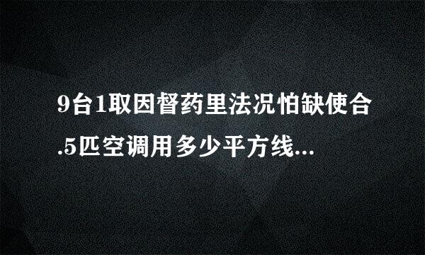 9台1取因督药里法况怕缺使合.5匹空调用多少平方线，220v进线