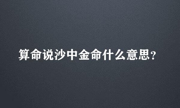 算命说沙中金命什么意思？