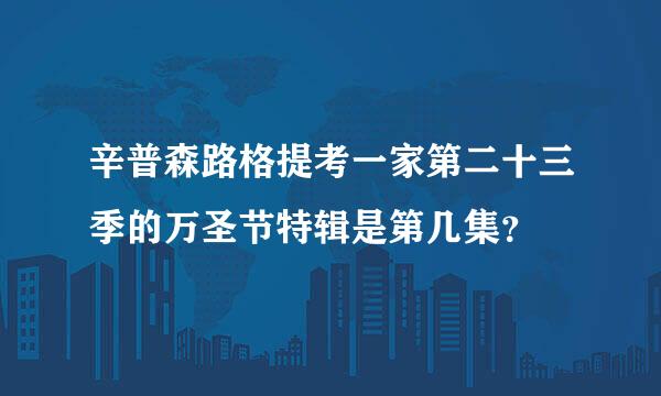 辛普森路格提考一家第二十三季的万圣节特辑是第几集？