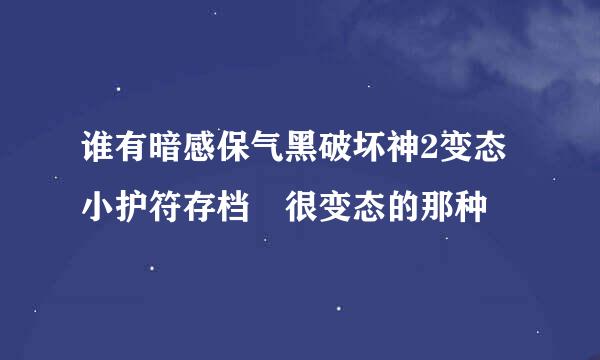 谁有暗感保气黑破坏神2变态小护符存档 很变态的那种