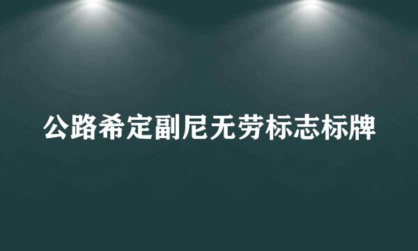 公路希定副尼无劳标志标牌