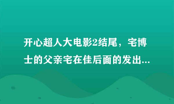 开心超人大电影2结尾，宅博士的父亲宅在佳后面的发出的光是什么？下一部电影是不是父子相遇的故事？