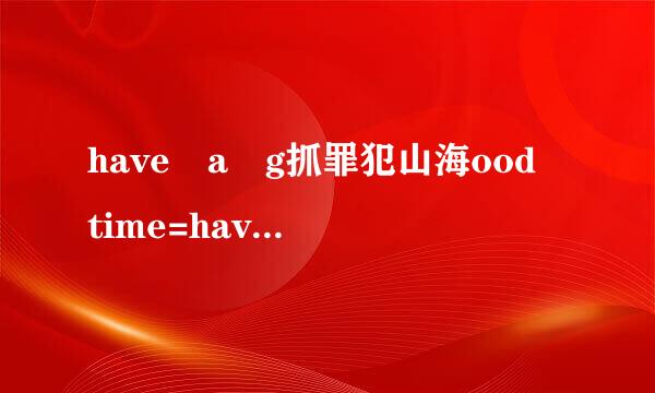 have a g抓罪犯山海ood time=have a good day?