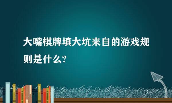 大嘴棋牌填大坑来自的游戏规则是什么?