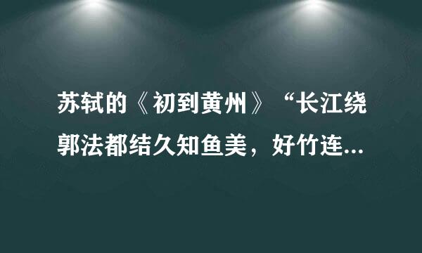 苏轼的《初到黄州》“长江绕郭法都结久知鱼美，好竹连山觉笋香”