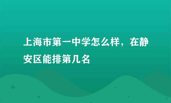 上海市第一中学怎么样，在静安区能排第几名