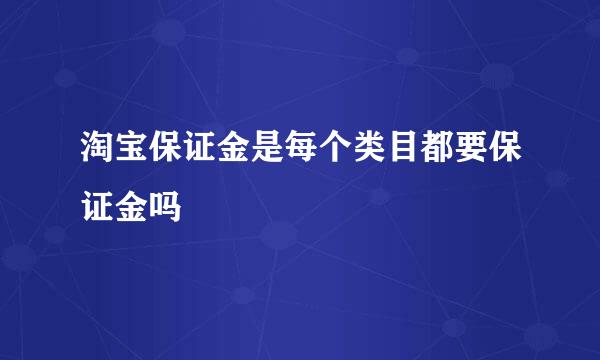 淘宝保证金是每个类目都要保证金吗